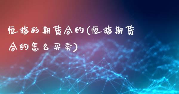 恒指的期货合约(恒指期货合约怎么买卖)_https://www.zghnxxa.com_期货直播室_第1张