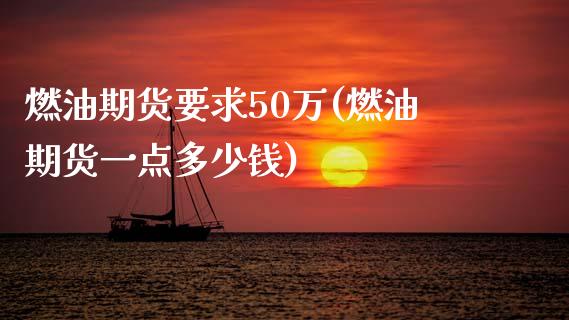 燃油期货要求50万(燃油期货一点多少钱)_https://www.zghnxxa.com_期货直播室_第1张