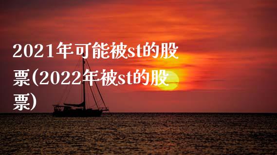 2021年可能被st的股票(2022年被st的股票)_https://www.zghnxxa.com_内盘期货_第1张