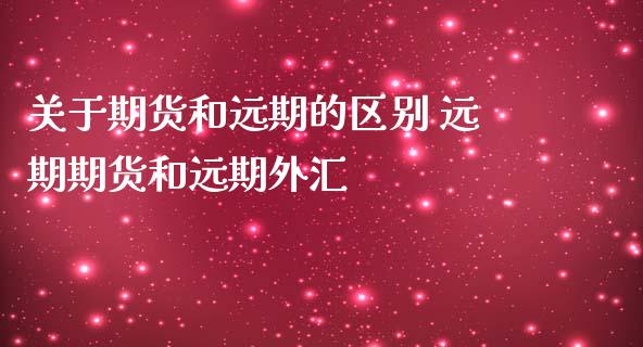 关于期货和远期的区别 远期期货和远期外汇_https://www.zghnxxa.com_期货直播室_第1张