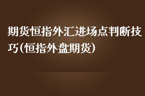 期货恒指外汇进场点判断技巧(恒指外盘期货)_https://www.zghnxxa.com_内盘期货_第1张