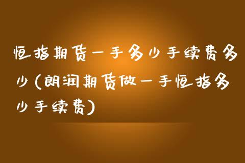 恒指期货一手多少手续费多少(朗润期货做一手恒指多少手续费)_https://www.zghnxxa.com_内盘期货_第1张