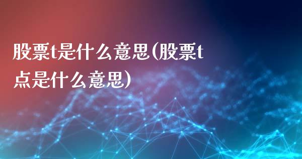 股票t是什么意思(股票t点是什么意思)_https://www.zghnxxa.com_国际期货_第1张