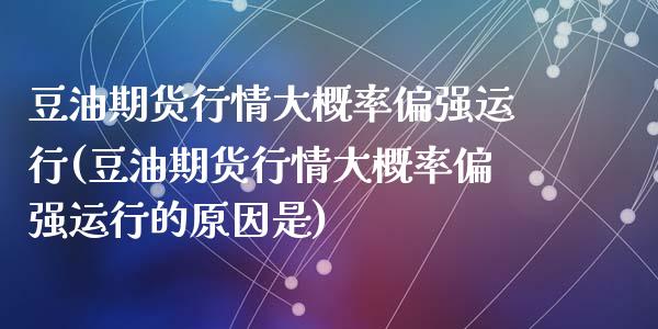 豆油期货行情大概率偏强运行(豆油期货行情大概率偏强运行的原因是)_https://www.zghnxxa.com_黄金期货_第1张