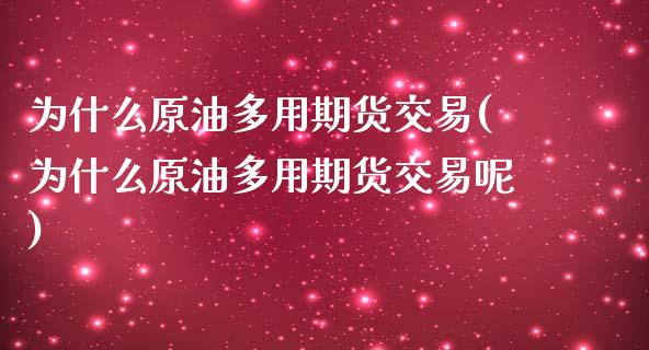 为什么原油多用期货交易(为什么原油多用期货交易呢)_https://www.zghnxxa.com_国际期货_第1张