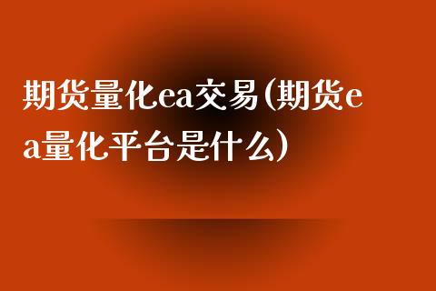 期货量化ea交易(期货ea量化平台是什么)_https://www.zghnxxa.com_期货直播室_第1张