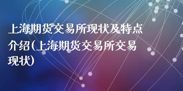 上海期货交易所现状及特点介绍(上海期货交易所交易现状)_https://www.zghnxxa.com_期货直播室_第1张