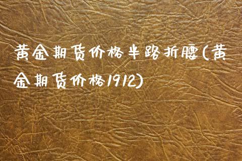 黄金期货价格半路折腰(黄金期货价格1912)_https://www.zghnxxa.com_期货直播室_第1张