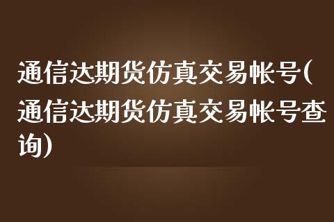 通信达期货仿真交易帐号(通信达期货仿真交易帐号查询)_https://www.zghnxxa.com_期货直播室_第1张