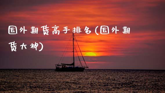 国外期货高手排名(国外期货大神)_https://www.zghnxxa.com_内盘期货_第1张