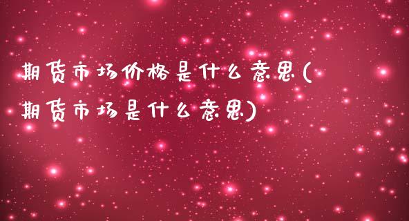 期货市场价格是什么意思(期货市场是什么意思)_https://www.zghnxxa.com_国际期货_第1张