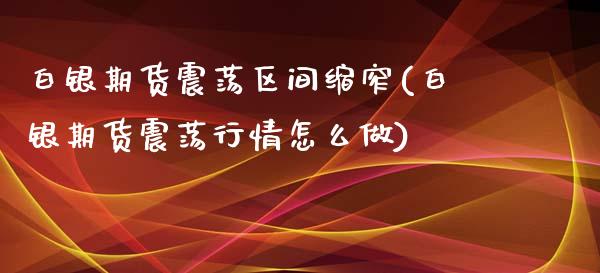 白银期货震荡区间缩窄(白银期货震荡行情怎么做)_https://www.zghnxxa.com_内盘期货_第1张