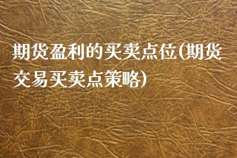 期货盈利的买卖点位(期货交易买卖点策略)_https://www.zghnxxa.com_内盘期货_第1张