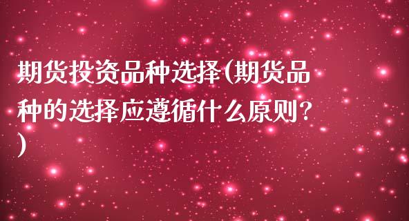 期货投资品种选择(期货品种的选择应遵循什么原则?)_https://www.zghnxxa.com_黄金期货_第1张