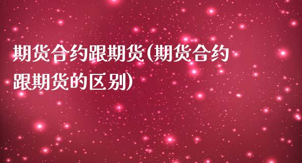 期货合约跟期货(期货合约跟期货的区别)_https://www.zghnxxa.com_黄金期货_第1张