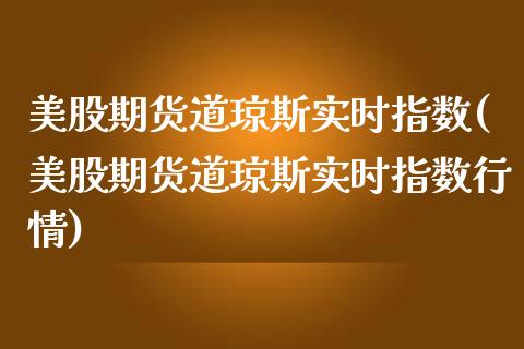 美股期货道琼斯实时指数(美股期货道琼斯实时指数行情)_https://www.zghnxxa.com_内盘期货_第1张