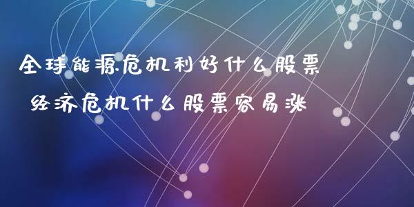 全球能源危机利好什么股票 经济危机什么股票容易涨_https://www.zghnxxa.com_期货直播室_第1张