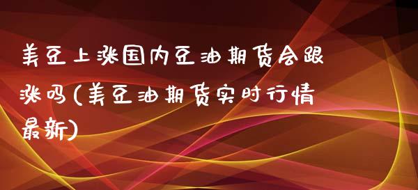 美豆上涨国内豆油期货会跟涨吗(美豆油期货实时行情最新)_https://www.zghnxxa.com_期货直播室_第1张