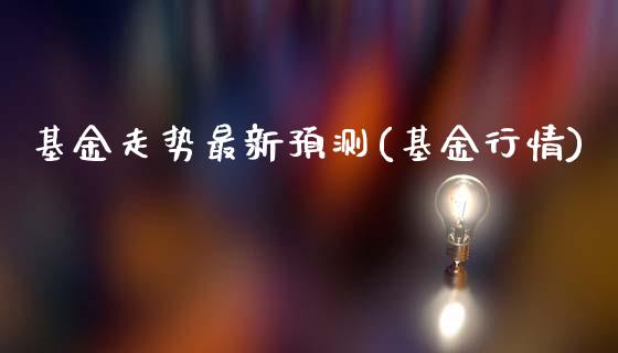 基金走势最新预测(基金行情)_https://www.zghnxxa.com_期货直播室_第1张