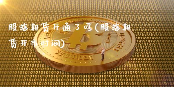 股指期货开通了吗(股指期货开市时间)_https://www.zghnxxa.com_国际期货_第1张