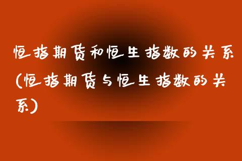 恒指期货和恒生指数的关系(恒指期货与恒生指数的关系)_https://www.zghnxxa.com_国际期货_第1张