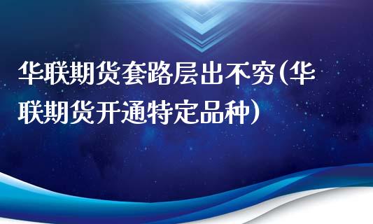 华联期货套路层出不穷(华联期货开通特定品种)_https://www.zghnxxa.com_黄金期货_第1张