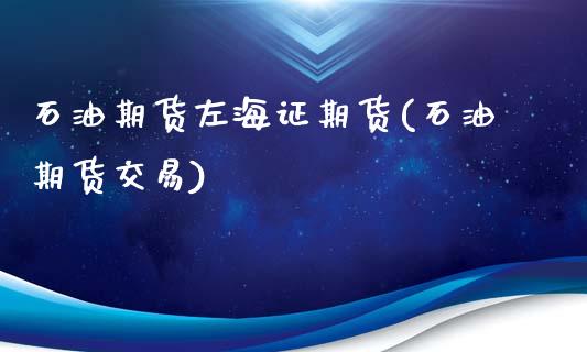 石油期货左海证期货(石油期货交易)_https://www.zghnxxa.com_国际期货_第1张