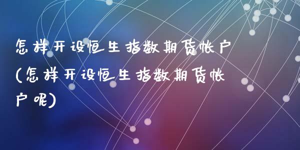 怎样开设恒生指数期货帐户(怎样开设恒生指数期货帐户呢)_https://www.zghnxxa.com_期货直播室_第1张