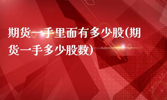 期货一手里面有多少股(期货一手多少股数)_https://www.zghnxxa.com_黄金期货_第1张