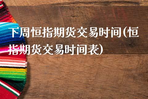 下周恒指期货交易时间(恒指期货交易时间表)_https://www.zghnxxa.com_黄金期货_第1张