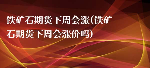 铁矿石期货下周会涨(铁矿石期货下周会涨价吗)_https://www.zghnxxa.com_内盘期货_第1张