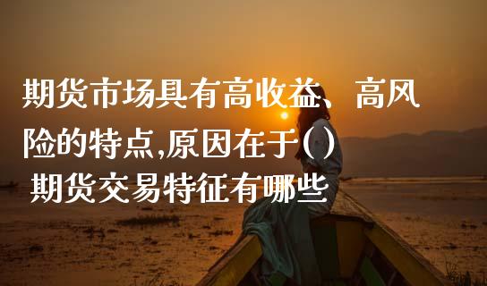 期货市场具有高收益、高风险的特点,原因在于( ) 期货交易特征有哪些_https://www.zghnxxa.com_国际期货_第1张