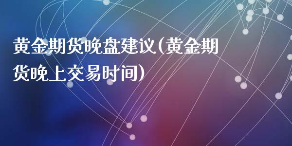 黄金期货晚盘建议(黄金期货晚上交易时间)_https://www.zghnxxa.com_内盘期货_第1张