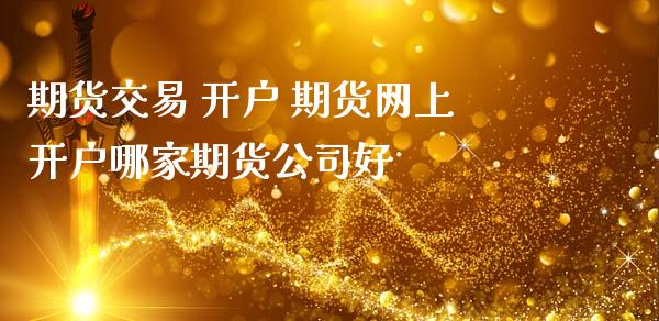 期货交易 开户 期货网上开户哪家期货公司好_https://www.zghnxxa.com_黄金期货_第1张