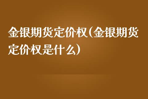 金银期货定价权(金银期货定价权是什么)_https://www.zghnxxa.com_期货直播室_第1张