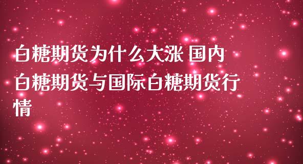 白糖期货为什么大涨 国内白糖期货与国际白糖期货行情_https://www.zghnxxa.com_内盘期货_第1张