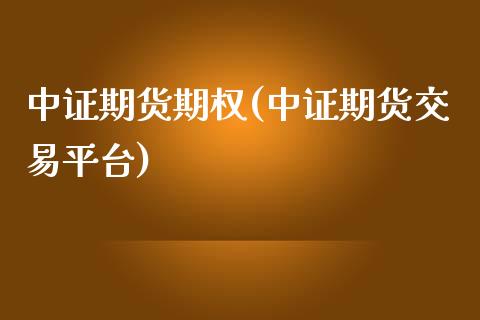 中证期货期权(中证期货交易平台)_https://www.zghnxxa.com_黄金期货_第1张