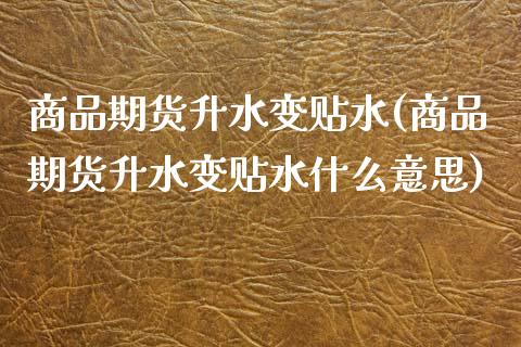 商品期货升水变贴水(商品期货升水变贴水什么意思)_https://www.zghnxxa.com_内盘期货_第1张