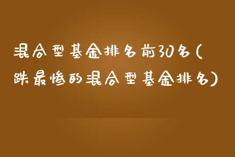 混合型基金排名前30名(跌最惨的混合型基金排名)_https://www.zghnxxa.com_期货直播室_第1张