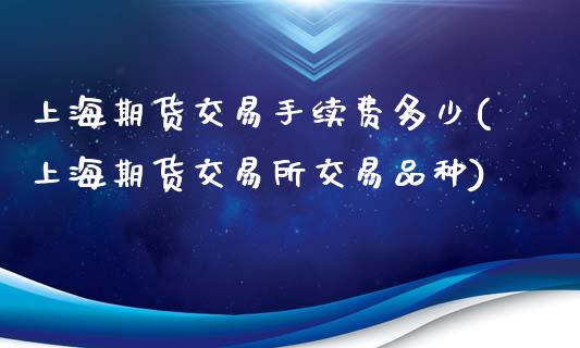 上海期货交易手续费多少(上海期货交易所交易品种)_https://www.zghnxxa.com_内盘期货_第1张