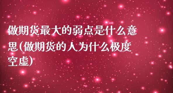 做期货最大的弱点是什么意思(做期货的人为什么极度空虚)_https://www.zghnxxa.com_期货直播室_第1张