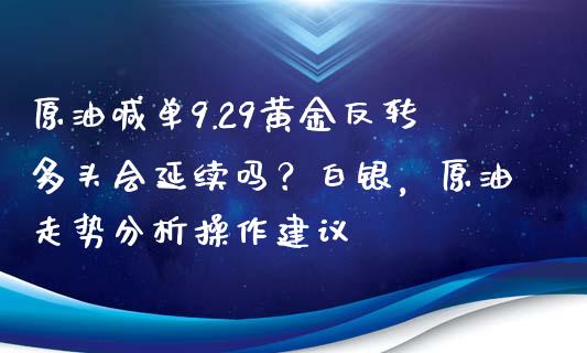 原油喊单9.29黄金反转多头会延续吗？白银，原油走势分析操作建议_https://www.zghnxxa.com_期货直播室_第1张