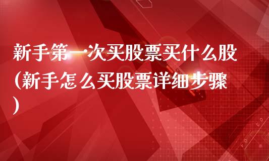 新手第一次买股票买什么股(新手怎么买股票详细步骤)_https://www.zghnxxa.com_期货直播室_第1张