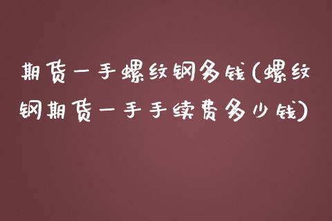 期货一手螺纹钢多钱(螺纹钢期货一手手续费多少钱)_https://www.zghnxxa.com_内盘期货_第1张