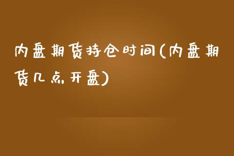 内盘期货持仓时间(内盘期货几点开盘)_https://www.zghnxxa.com_黄金期货_第1张