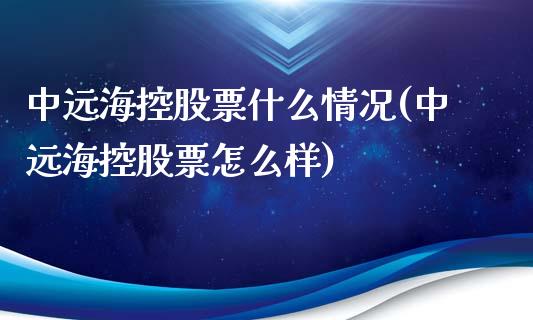 中远海控股票什么情况(中远海控股票怎么样)_https://www.zghnxxa.com_国际期货_第1张