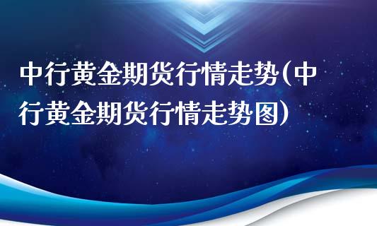 中行黄金期货行情走势(中行黄金期货行情走势图)_https://www.zghnxxa.com_黄金期货_第1张