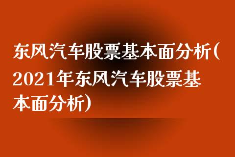 东风汽车股票基本面分析(2021年东风汽车股票基本面分析)_https://www.zghnxxa.com_期货直播室_第1张