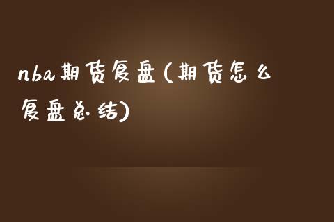 nba期货复盘(期货怎么复盘总结)_https://www.zghnxxa.com_内盘期货_第1张