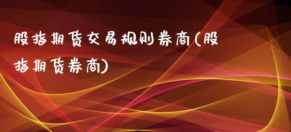 股指期货交易规则券商(股指期货券商)_https://www.zghnxxa.com_内盘期货_第1张